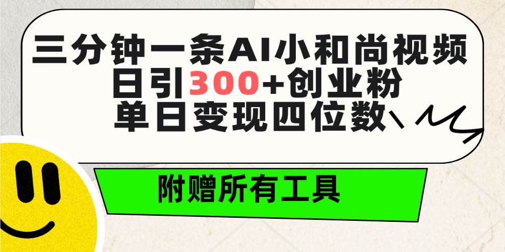三分钟一条AI小和尚视频 ，日引300+创业粉。单日变现四位数 ，附赠全套工具-金创谷