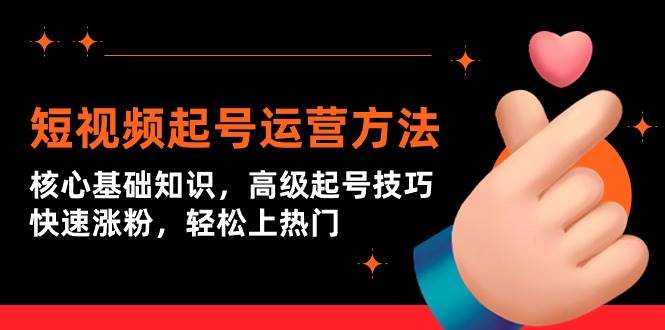 短视频起号运营方法：核心基础知识，高级起号技巧，快速涨粉，轻松上热门-金创谷