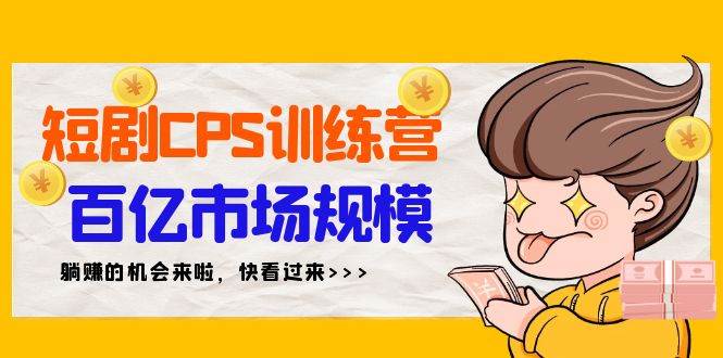 短剧CPS特训营，百亿市场规模，新手可躺赚的项目（35节）-金创谷