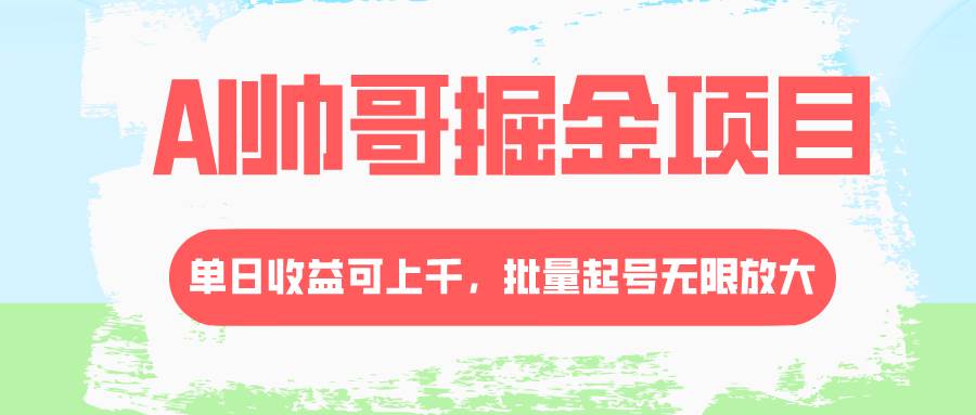 AI帅哥掘金项目，单日收益上千，批量起号无限放大-金创谷