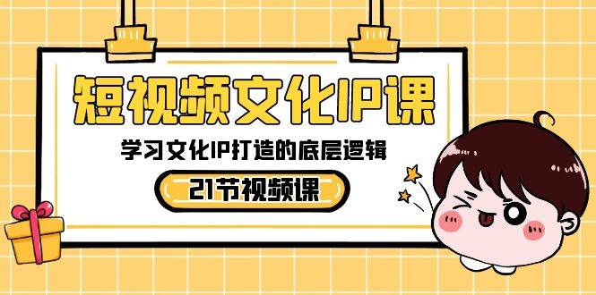 短视频-文化IP课，学习文化IP打造的底层逻辑（21节课）-金创谷
