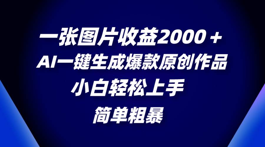 一张图片收益2000＋，AI一键生成爆款原创作品，简单粗暴，小白轻松上手-金创谷