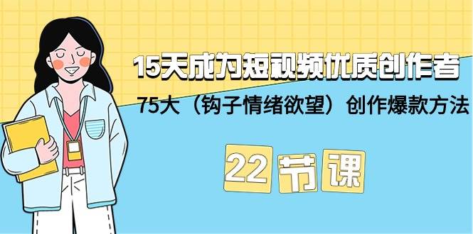 15天成为短视频-优质创作者+75大（钩子-情绪欲望）创作爆款方法-22节课-金创谷