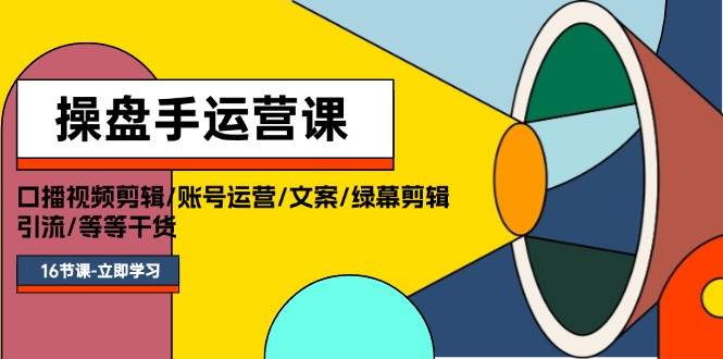 操盘手运营课程：口播视频剪辑/账号运营/文案/绿幕剪辑/引流/干货/16节-金创谷