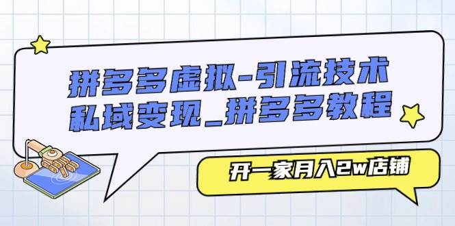 拼多多虚拟-引流技术与私域变现_拼多多教程：开一家月入2w店铺-金创谷