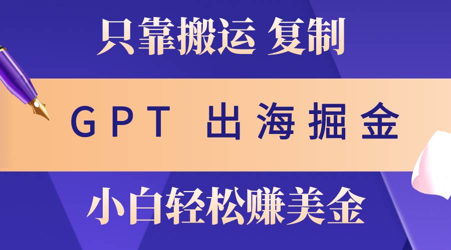 出海掘金搬运，赚老外美金，月入3w+，仅需GPT粘贴复制，小白也能玩转-金创谷