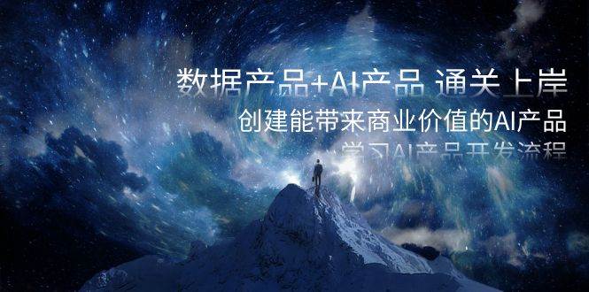 数据产品+AI产品 通关上岸，创建能带来商业价值的AI产品，学习AI产品开发-金创谷