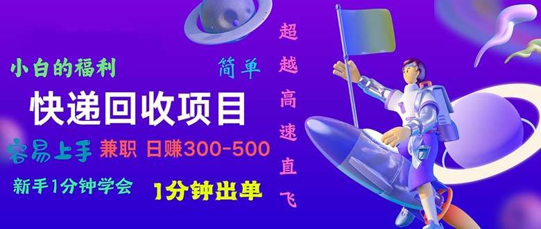 快递 回收项目，容易上手，小白一分钟学会，一分钟出单，日赚300~800-金创谷