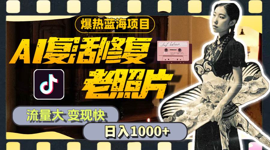暴热蓝海项目，AI复活修复老照片，流量大 变现快 一天收入1000+教程+素材-金创谷