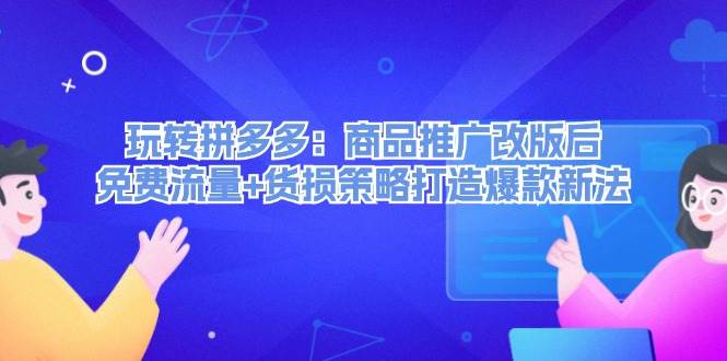 玩转拼多多：商品推广改版后，免费流量+货损策略打造爆款新法（无水印）-金创谷