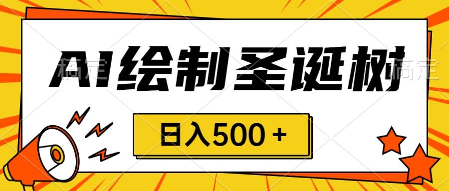 圣诞节风口，卖手绘圣诞树，AI制作 一分钟一个 会截图就能做 小白日入500＋-金创谷
