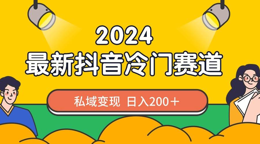 2024抖音最新冷门赛道，私域变现轻松日入200＋，作品制作简单，流量爆炸-金创谷