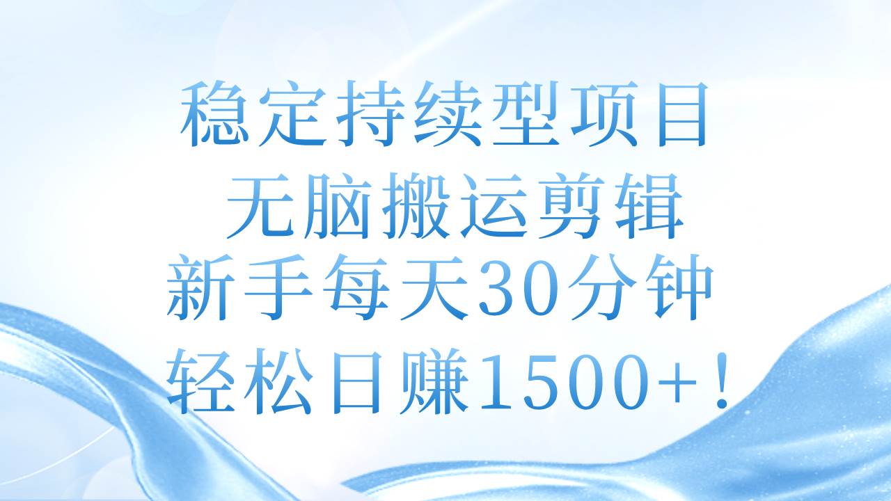 稳定持续型项目，无脑搬运剪辑，新手每天30分钟，轻松日赚1500+！-金创谷