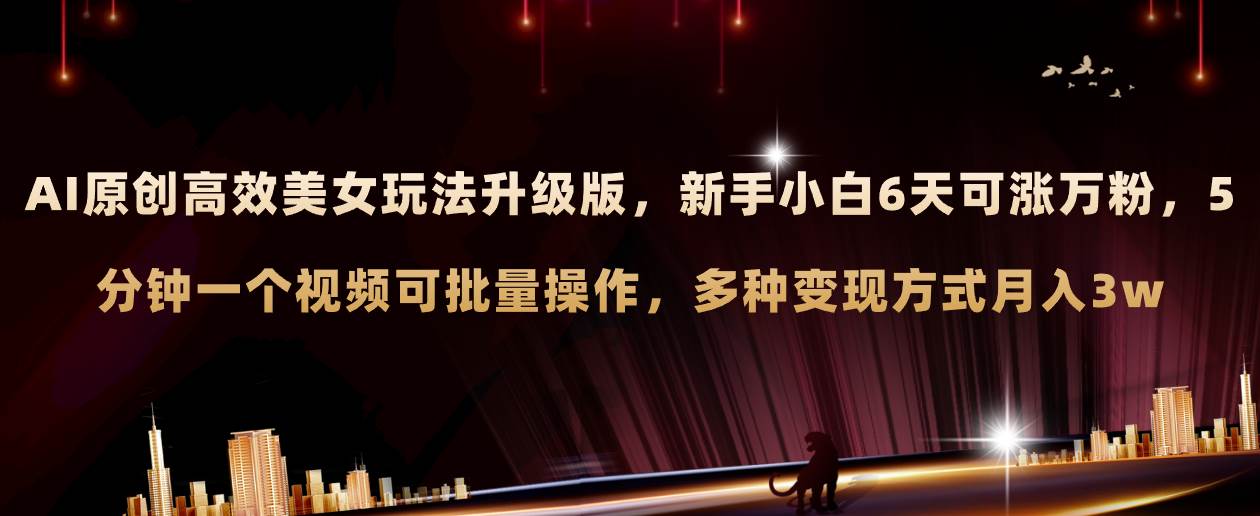 AI原创美女玩法升级版 新手6天涨万粉 5分钟制作视频可批量，多种变现月入3w-金创谷