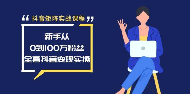 抖音矩阵实战课程：新手从0到100万粉丝，全套抖音变现实操-金创谷