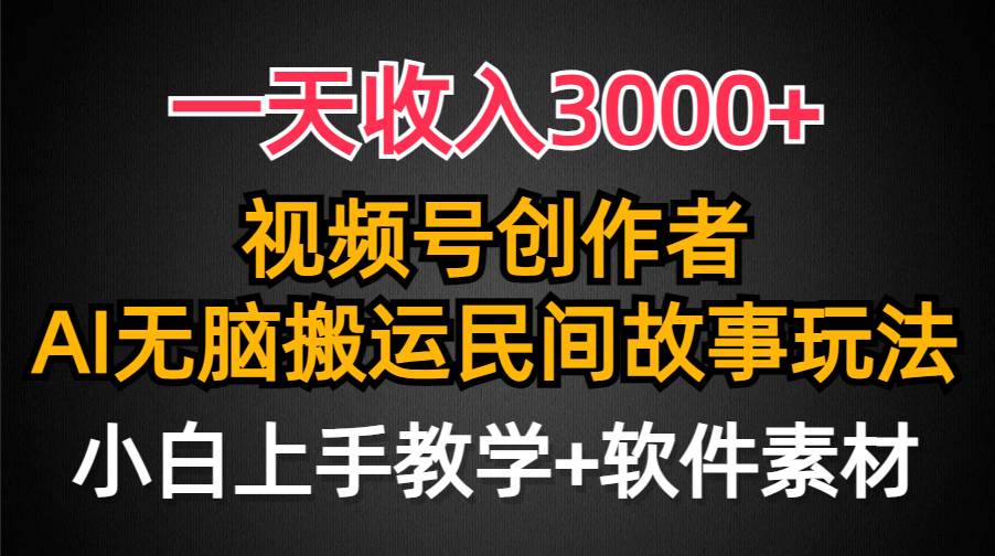 一天收入3000+，视频号创作者分成，民间故事AI创作，条条爆流量，小白也能轻松上手-金创谷