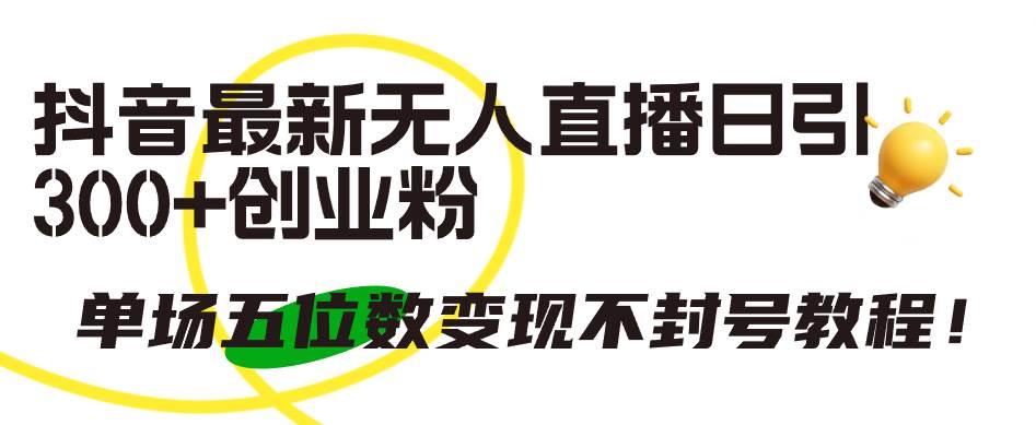 抖音最新无人直播日引300+创业粉，单场五位数变现不封号教程！-金创谷