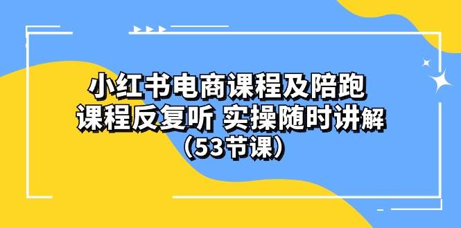 小红书电商课程陪跑课 课程反复听 实操随时讲解 （53节课）-金创谷