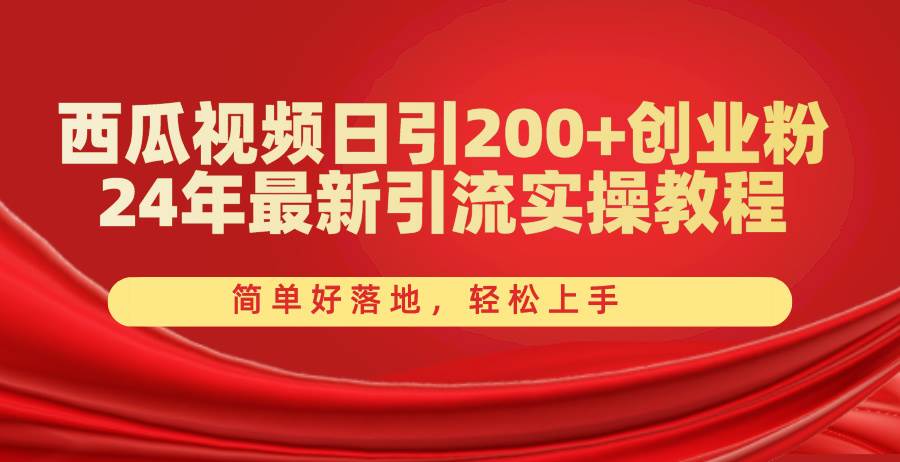 西瓜视频日引200+创业粉，24年最新引流实操教程，简单好落地，轻松上手-金创谷
