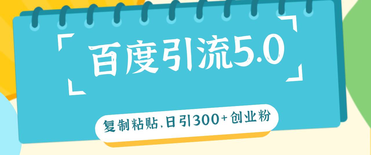 百度引流5.0，复制粘贴，日引300+创业粉，加爆你的微信-金创谷