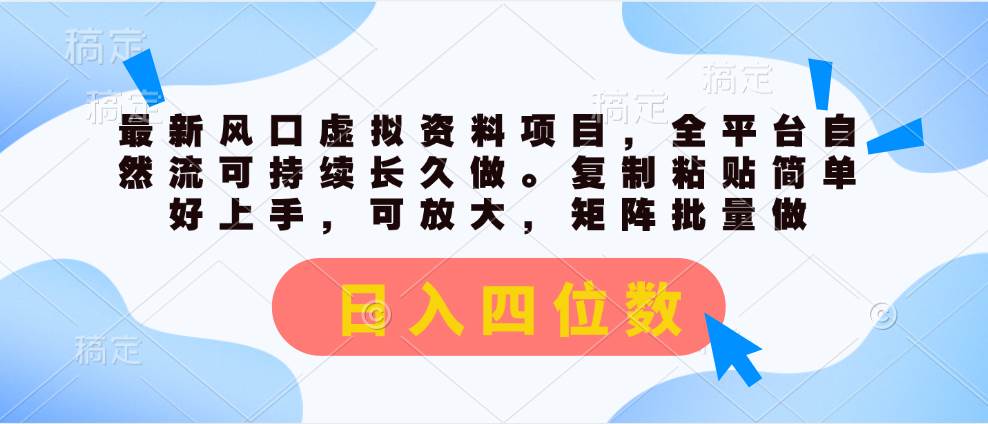 最新风口虚拟资料项目，全平台自然流可持续长久做。复制粘贴 日入四位数-金创谷