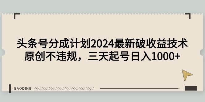 头条号分成计划2024最新破收益技术，原创不违规，三天起号日入1000+-金创谷
