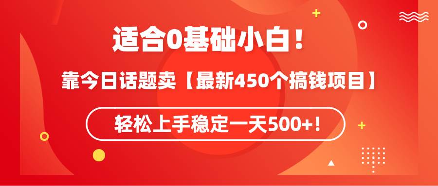 适合0基础小白！靠今日话题卖【最新450个搞钱方法】轻松上手稳定一天500+！-金创谷