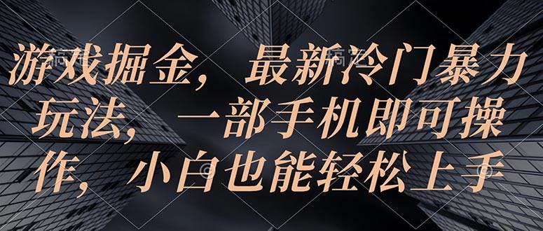 游戏掘金，最新冷门暴力玩法，一部手机即可操作，小白也能轻松上手-金创谷