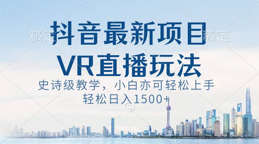 抖音最新VR直播玩法，史诗级教学，小白也可轻松上手，轻松日入1500+-金创谷