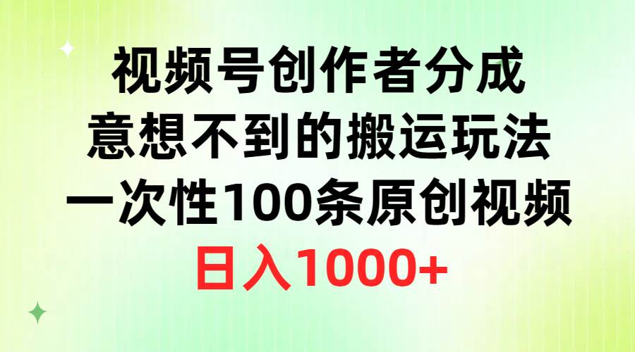 视频号创作者分成，意想不到的搬运玩法，一次性100条原创视频，日入1000+-金创谷