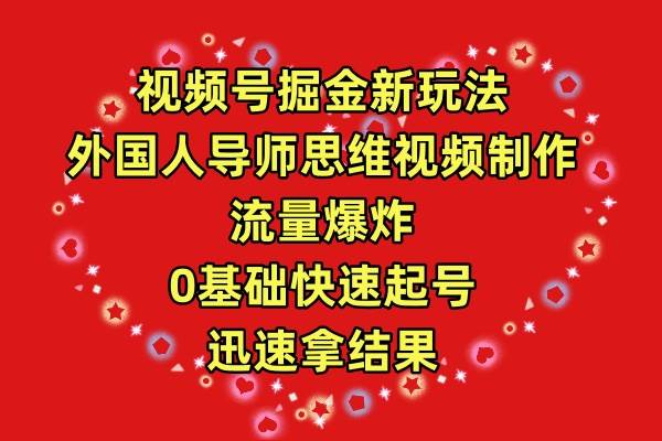 视频号掘金新玩法，外国人导师思维视频制作，流量爆炸，0其础快速起号，…-金创谷