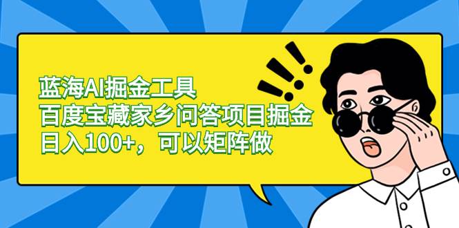 蓝海AI掘金工具百度宝藏家乡问答项目掘金，日入100+，可以矩阵做-金创谷