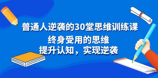 普通人逆袭的30堂思维训练课，终身受用的思维，提升认知，实现逆袭-金创谷