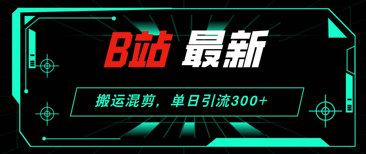 B站最新，搬运混剪，单日引流300+创业粉-金创谷
