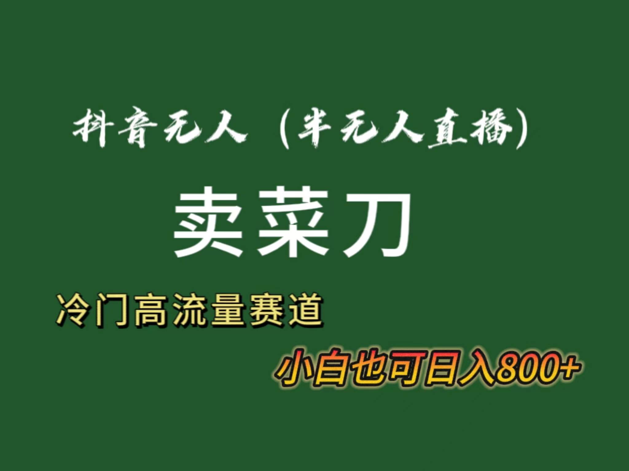 抖音无人（半无人）直播卖菜刀日入800+！冷门品流量大，全套教程+软件！-金创谷