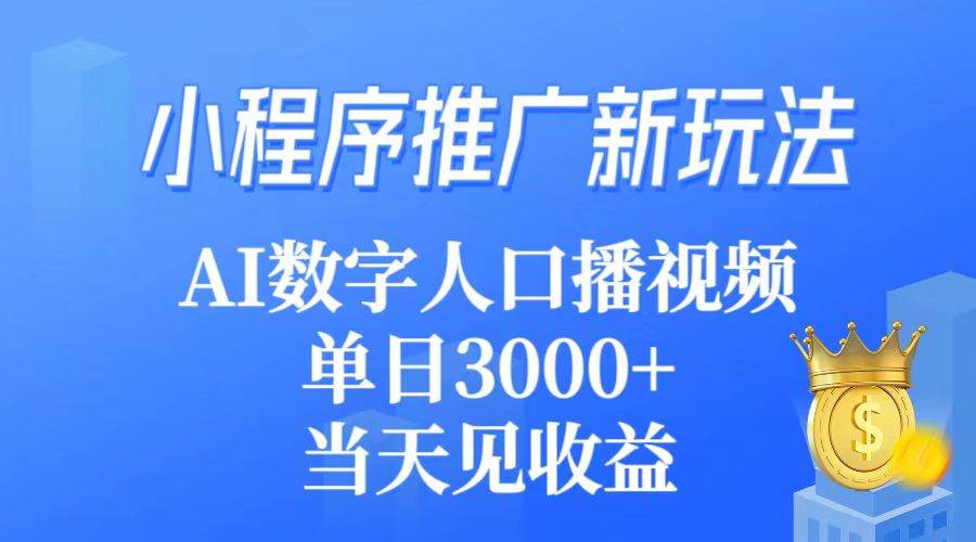 小程序推广新玩法，AI数字人口播视频，单日3000+，当天见收益-金创谷