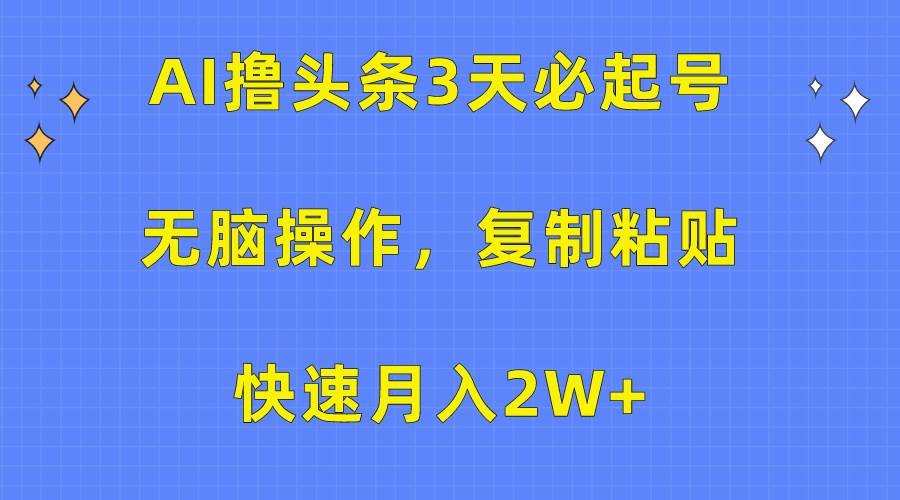 AI撸头条3天必起号，无脑操作3分钟1条，复制粘贴快速月入2W+-金创谷