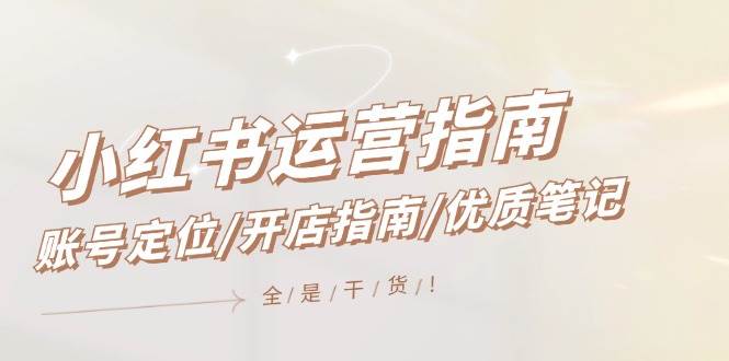 小红书运营指南，账号定位/开店指南/优质笔记/没有套路，全是经验-金创谷