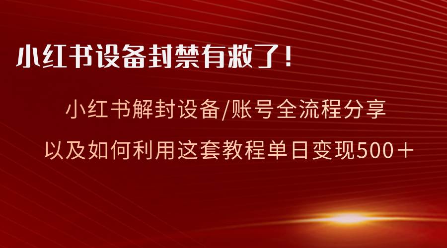 小红书设备及账号解封全流程分享，亲测有效，以及如何利用教程变现-金创谷