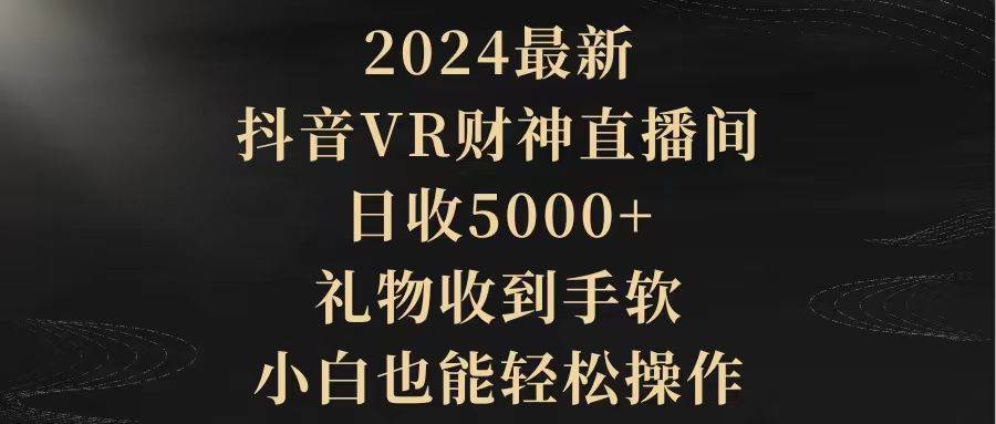 2024最新，抖音VR财神直播间，日收5000+，礼物收到手软，小白也能轻松操作-金创谷