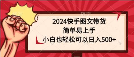 2024快手图文带货，简单易上手，小白也轻松可以日入500+-金创谷