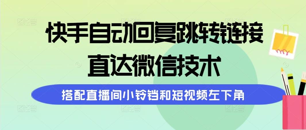 快手自动回复跳转链接，直达微信技术，搭配直播间小铃铛和短视频左下角-金创谷