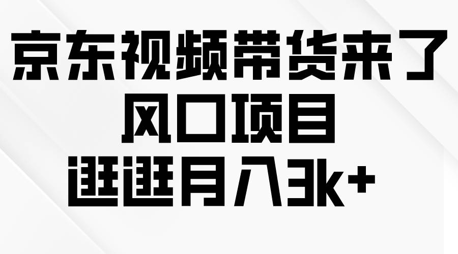 京东短视频带货来了，风口项目，逛逛月入3k+-金创谷