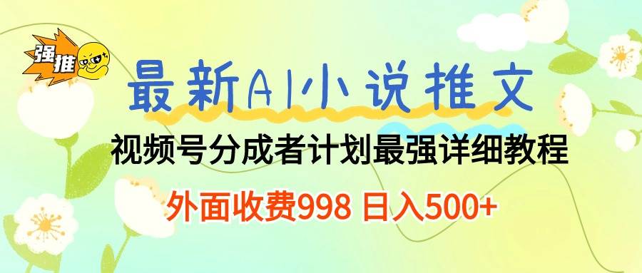 最新AI小说推文视频号分成计划 最强详细教程  日入500+-金创谷
