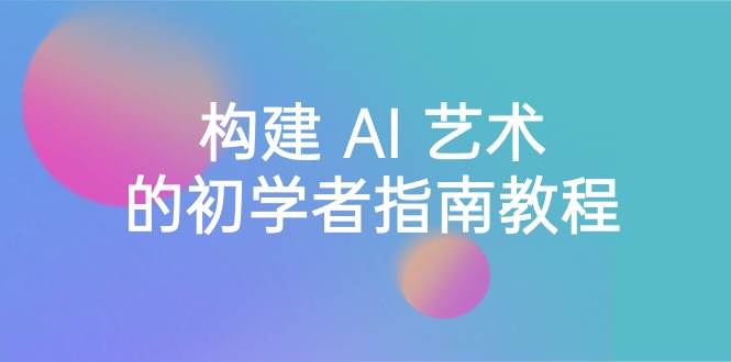 Stable Diffusion 101：构建 AI 艺术的初学者指南教程-16节课-中英字幕-金创谷