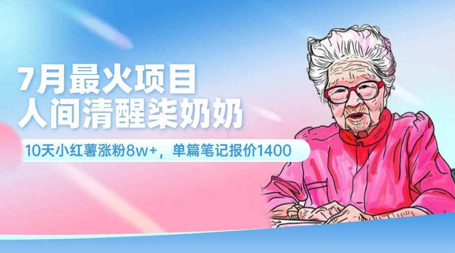 7月最火项目，人间清醒柒奶奶，10天小红薯涨粉8w+，单篇笔记报价1400.-金创谷