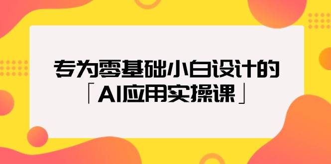 专为零基础小白设计的「AI应用实操课」-金创谷