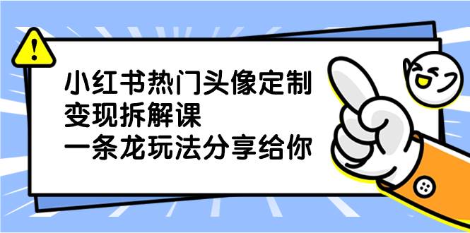 小红书热门头像定制变现拆解课，一条龙玩法分享给你-金创谷
