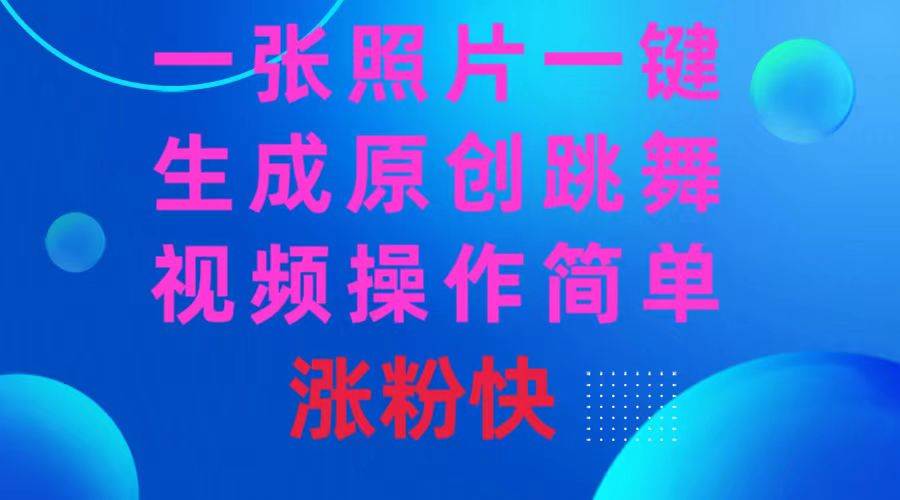 一张照片，一键生成原创跳舞视频 操作简单涨粉快-金创谷