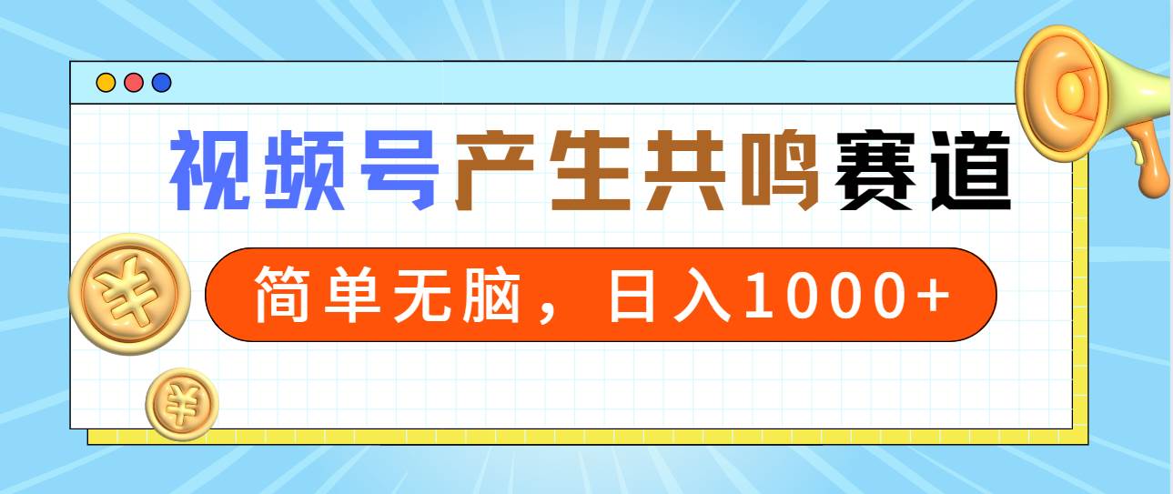 2024年视频号，产生共鸣赛道，简单无脑，一分钟一条视频，日入1000+-金创谷